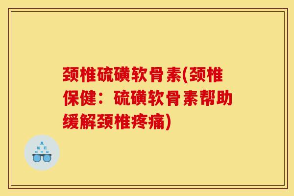 颈椎硫磺软骨素(颈椎保健：硫磺软骨素帮助缓解颈椎疼痛)