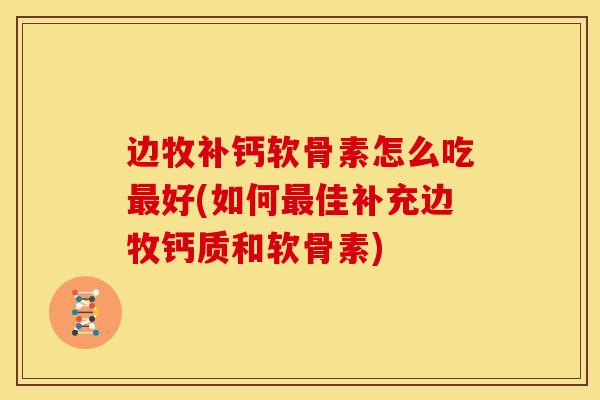 边牧补钙软骨素怎么吃最好(如何最佳补充边牧钙质和软骨素)