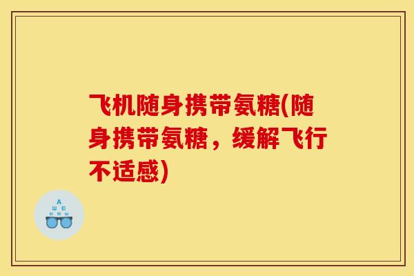 飞机随身携带氨糖(随身携带氨糖，缓解飞行不适感)