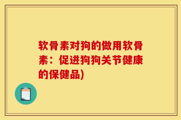 软骨素对狗的做用软骨素:促进狗狗关节健康的保健品) 软骨素对狗的做用软骨素:促进狗狗关节健康的保健品)