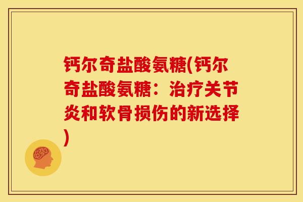 钙尔奇盐酸氨糖(钙尔奇盐酸氨糖：治疗关节炎和软骨损伤的新选择)