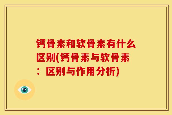 钙骨素和软骨素有什么区别(钙骨素与软骨素:区别与作用分析) 钙骨素和软骨素有什么区别(钙骨素与软骨素:区别与作用分析)