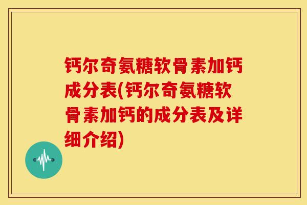 钙尔奇氨糖软骨素加钙成分表(钙尔奇氨糖软骨素加钙的成分表及详细介绍)