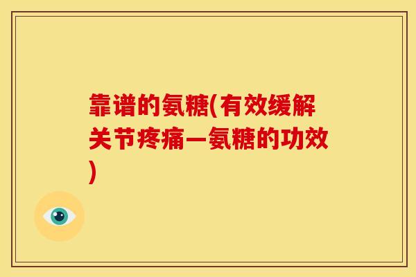 靠谱的氨糖(有效缓解关节疼痛—氨糖的功效)