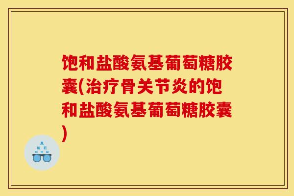 饱和盐酸氨基葡萄糖胶囊(治疗骨关节炎的饱和盐酸氨基葡萄糖胶囊)