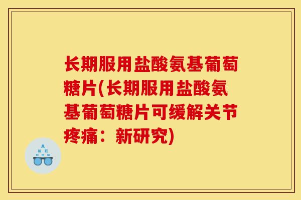 长期服用盐酸氨基葡萄糖片(长期服用盐酸氨基葡萄糖片可缓解关节疼痛：新研究)