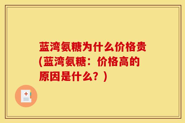 蓝湾氨糖为什么价格贵(蓝湾氨糖：价格高的原因是什么？)