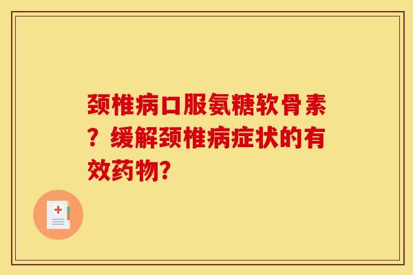 颈椎病口服氨糖软骨素？缓解颈椎病症状的有效药物？