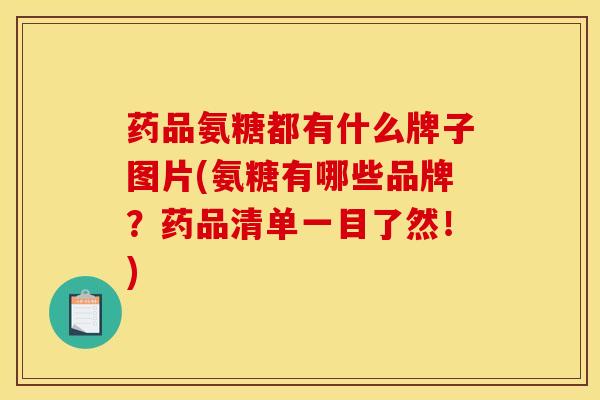 药品氨糖都有什么牌子图片(氨糖有哪些品牌？药品清单一目了然！)