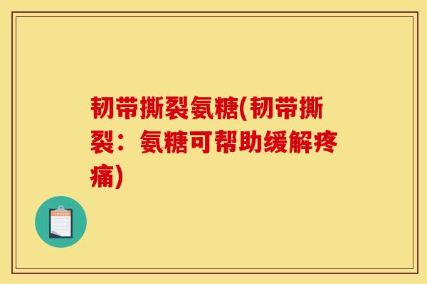 韧带撕裂氨糖(韧带撕裂：氨糖可帮助缓解疼痛)