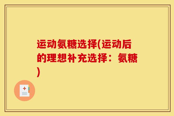 运动氨糖选择(运动后的理想补充选择：氨糖)