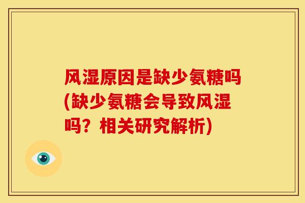 风湿原因是缺少氨糖吗(缺少氨糖会导致风湿吗？相关研究解析)