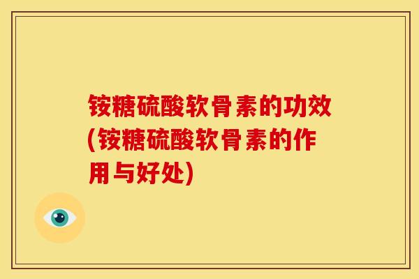 铵糖硫酸软骨素的功效(铵糖硫酸软骨素的作用与好处)