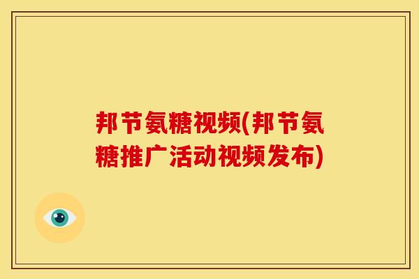 邦节氨糖视频(邦节氨糖推广活动视频发布)