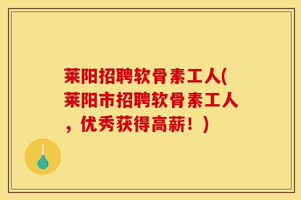 莱阳招聘软骨素工人(莱阳市招聘软骨素工人,优秀获得高薪!) 莱阳招聘软骨素工人(莱阳市招聘软骨素工人,优秀获得高薪!)