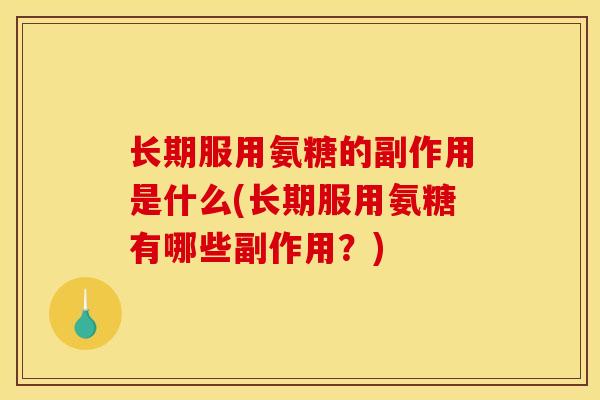 长期服用氨糖的副作用是什么(长期服用氨糖有哪些副作用?) 长期服用氨糖的副作用是什么(长期服用氨糖有哪些副作用?)