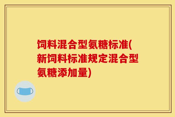 饲料混合型氨糖标准(新饲料标准规定混合型氨糖添加量)