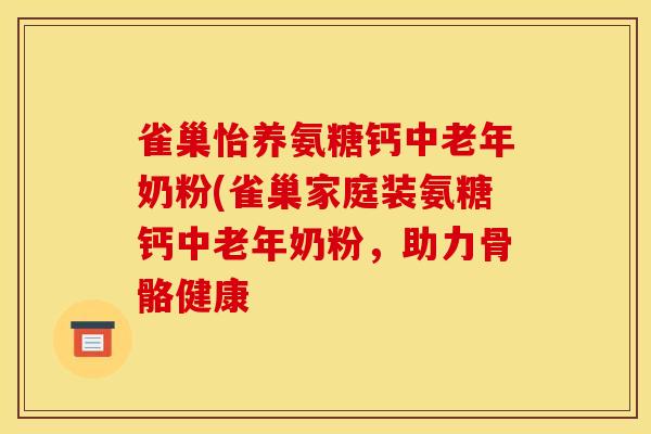 雀巢怡养氨糖钙中老年奶粉(雀巢家庭装氨糖钙中老年奶粉，助力骨骼健康