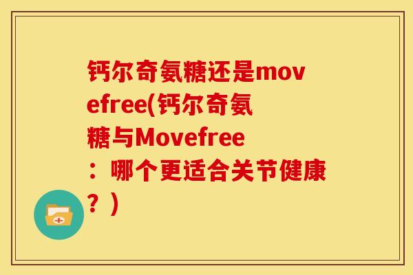 钙尔奇氨糖还是movefree(钙尔奇氨糖与Movefree：哪个更适合关节健康？)