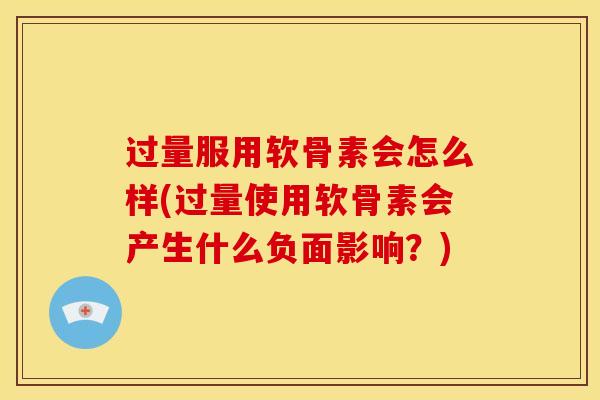 过量服用软骨素会怎么样(过量使用软骨素会产生什么负面影响?) 过量服用软骨素会怎么样(过量使用软骨素会产生什么负面影响?)