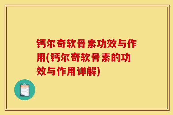钙尔奇软骨素功效与作用(钙尔奇软骨素的功效与作用详解)