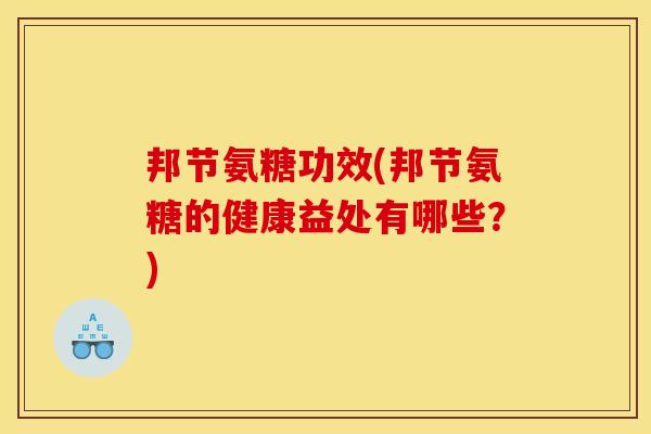 邦节氨糖功效(邦节氨糖的健康益处有哪些?) 邦节氨糖功效(邦节氨糖的健康益处有哪些?)