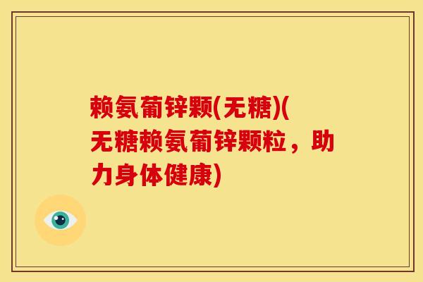 赖氨葡锌颗(无糖)(无糖赖氨葡锌颗粒，助力身体健康)
