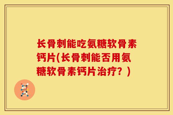 长能吃氨糖软骨素钙片(长能否用氨糖软骨素钙片？)