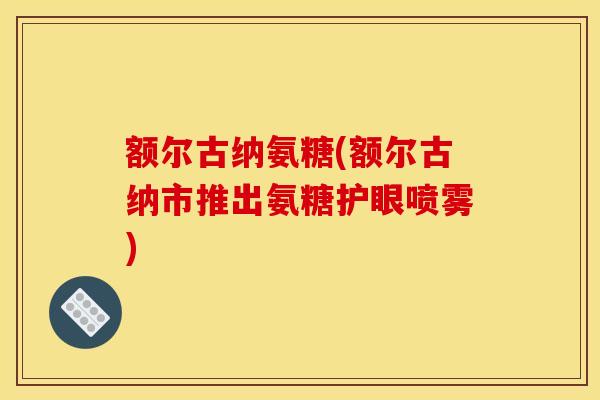 额尔古纳氨糖(额尔古纳市推出氨糖护眼喷雾)