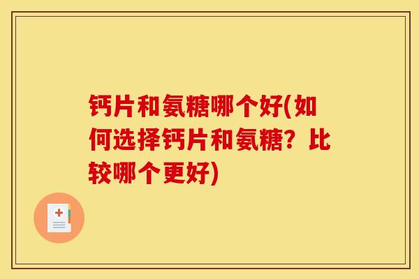 钙片和氨糖哪个好(如何选择钙片和氨糖?比较哪个更好) 钙片和氨糖哪个好(如何选择钙片和氨糖?比较哪个更好)