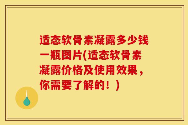 适态软骨素凝露多少钱一瓶图片(适态软骨素凝露价格及使用效果，你需要了解的！)