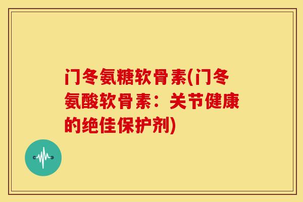 门冬氨糖软骨素(门冬氨酸软骨素:关节健康的绝佳保护剂) 门冬氨糖软骨素(门冬氨酸软骨素:关节健康的绝佳保护剂)