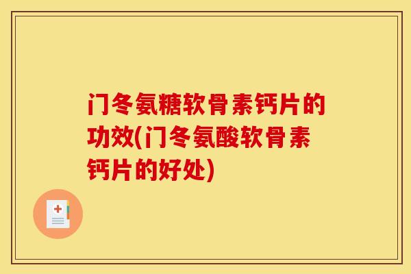 门冬氨糖软骨素钙片的功效(门冬氨酸软骨素钙片的好处)