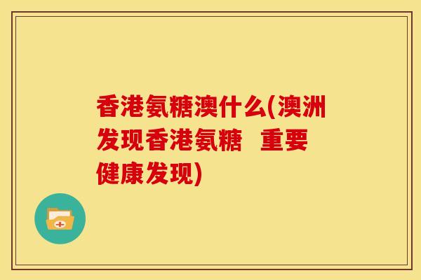 香港氨糖澳什么(澳洲发现香港氨糖  重要健康发现)