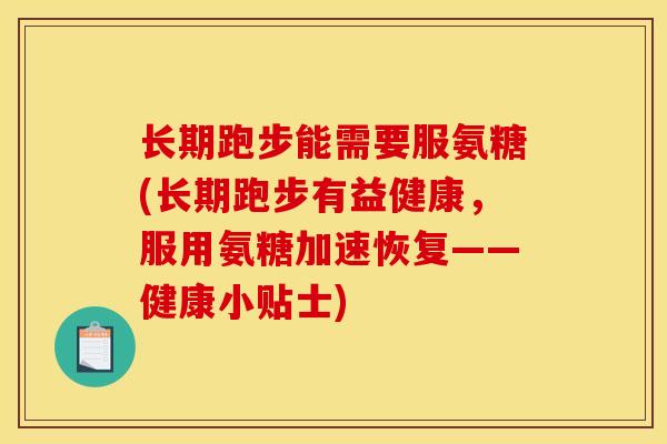 长期跑步能需要服氨糖(长期跑步有益健康，服用氨糖加速恢复——健康小贴士)