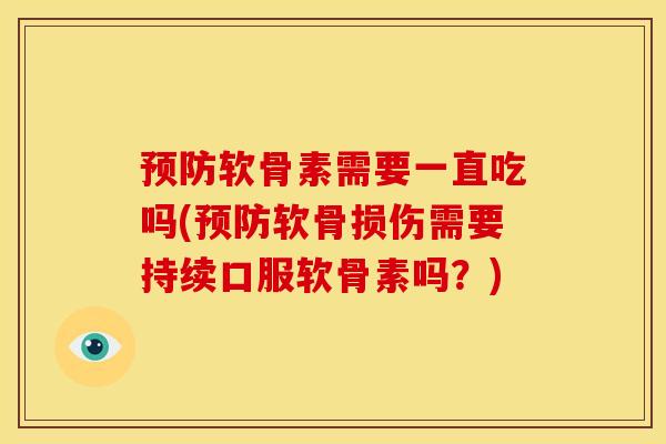 预防软骨素需要一直吃吗(预防软骨损伤需要持续口服软骨素吗？)