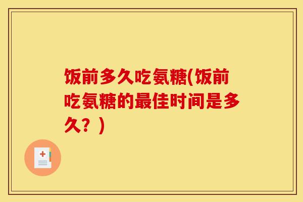 饭前多久吃氨糖(饭前吃氨糖的最佳时间是多久？)