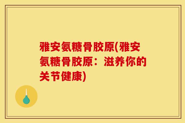 雅安氨糖骨胶原(雅安氨糖骨胶原：滋养你的关节健康)