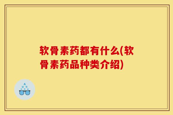 软骨素药都有什么(软骨素药品种类介绍)