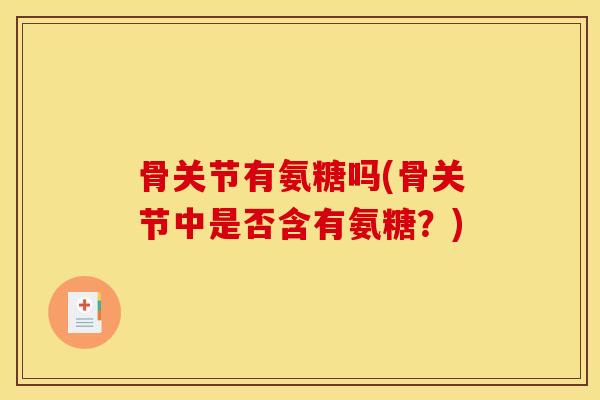 骨关节有氨糖吗(骨关节中是否含有氨糖？)