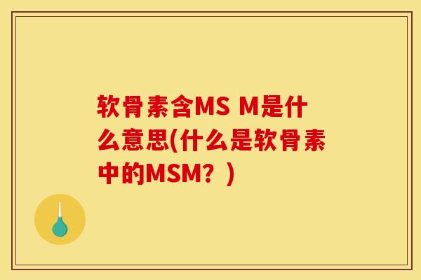 软骨素含MS M是什么意思(什么是软骨素中的MSM？)
