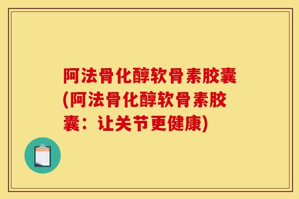 阿法骨化醇软骨素胶囊(阿法骨化醇软骨素胶囊:让关节更健康) 阿法骨化醇软骨素胶囊(阿法骨化醇软骨素胶囊:让关节更健康)