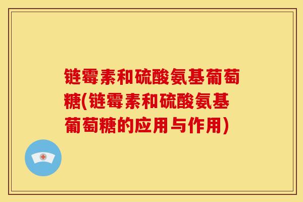 链霉素和硫酸氨基葡萄糖(链霉素和硫酸氨基葡萄糖的应用与作用)