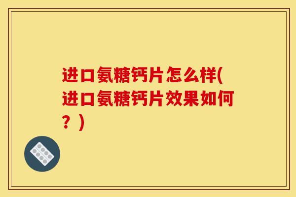 进口氨糖钙片怎么样(进口氨糖钙片效果如何？)