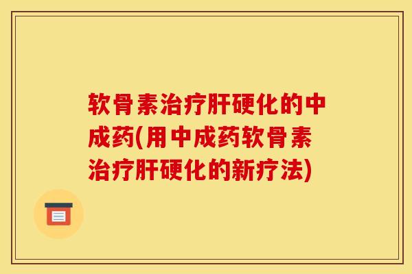 软骨素的中成药(用中成药软骨素的新疗法) 软骨素的中成药(用中成药软骨素的新疗法)