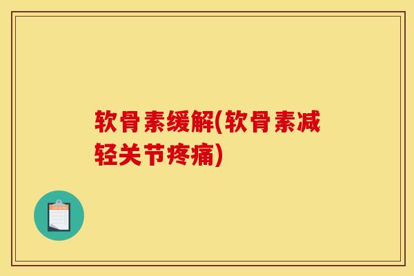 软骨素缓解(软骨素减轻关节疼痛)