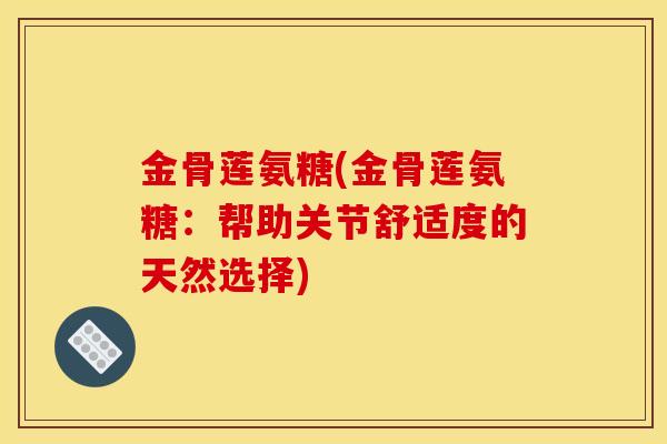 金骨莲氨糖(金骨莲氨糖：帮助关节舒适度的天然选择)