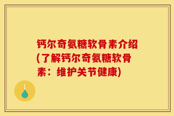 钙尔奇氨糖软骨素介绍(了解钙尔奇氨糖软骨素：维护关节健康)