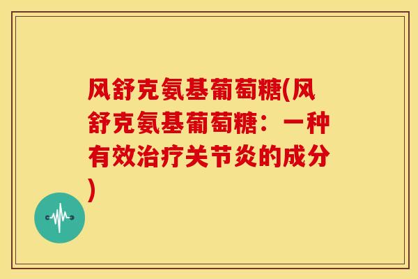 风舒克氨基葡萄糖(风舒克氨基葡萄糖：一种有效治疗关节炎的成分)