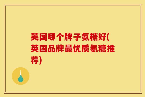 英国哪个牌子氨糖好(英国品牌最优质氨糖推荐)